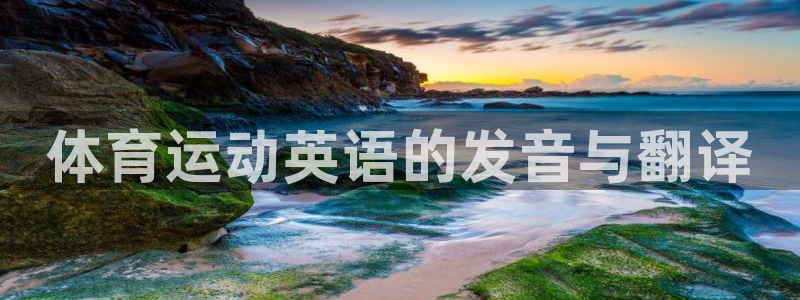 千亿国际官网下载平台注册流程视频：体育运动英语的发音