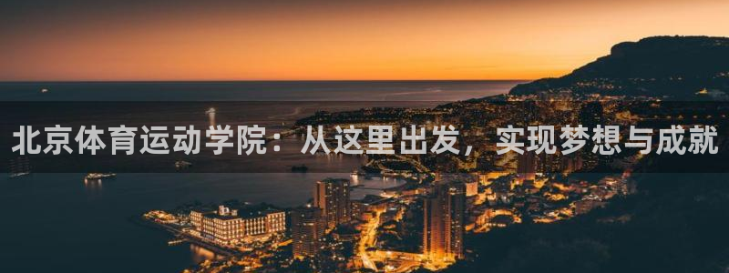 千亿国际官网下载注册：北京体育运动学院：从这里出发，