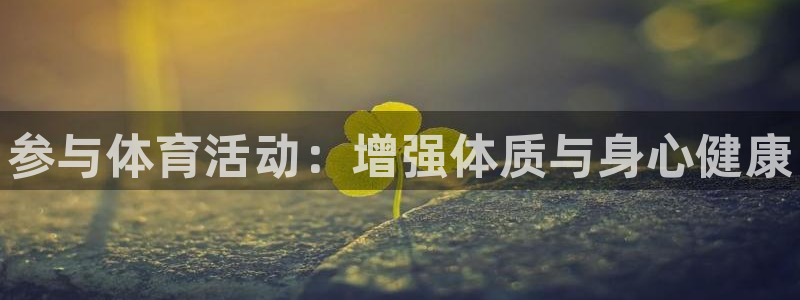 千亿国际官方正版app代理：参与体育活动：增强体质与身心健康