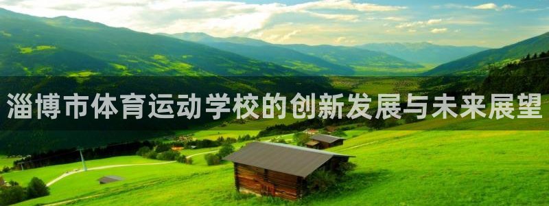 千亿国际官网下载：淄博市体育运动学校的创新发展与未来