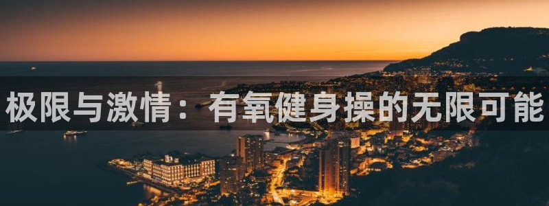 千亿国际官网下载招商电话号码是多少：极限与激情：有氧健身操的