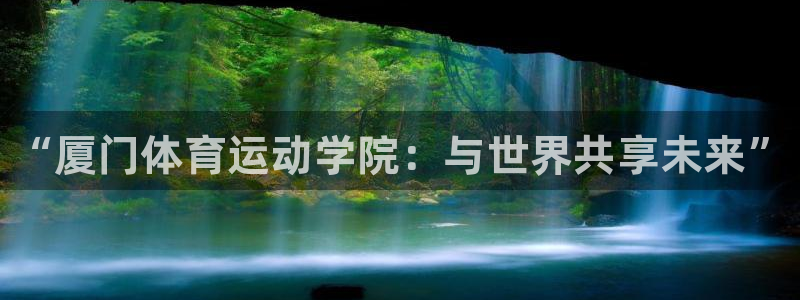 千亿国际官网下载平台假的吗是真的吗：“厦门体育运动学院：与世